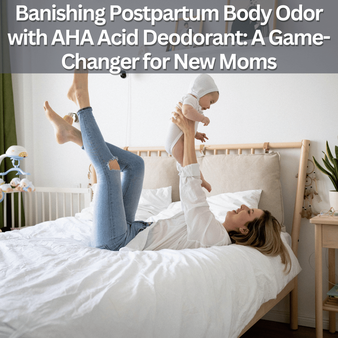 Banishing Postpartum Body Odor with AHA Acid Deodorant: A Game-Changer for New Moms